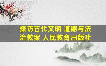 探访古代文明 道德与法治教案 人民教育出版社